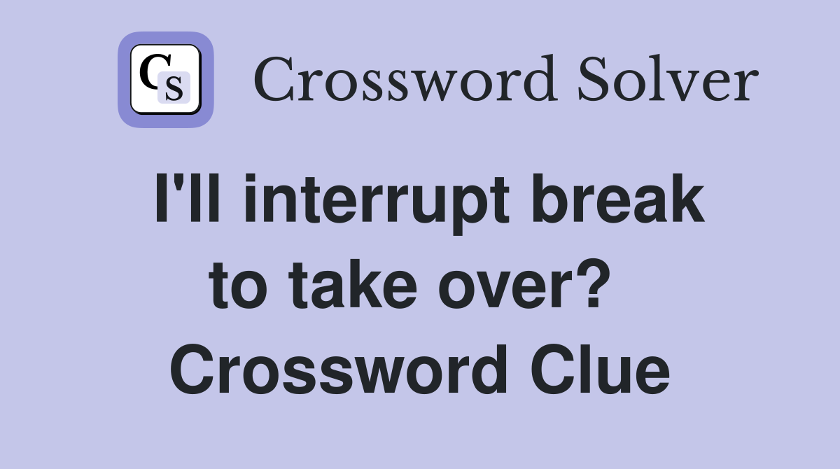 I'll interrupt break to take over?  Crossword Clue