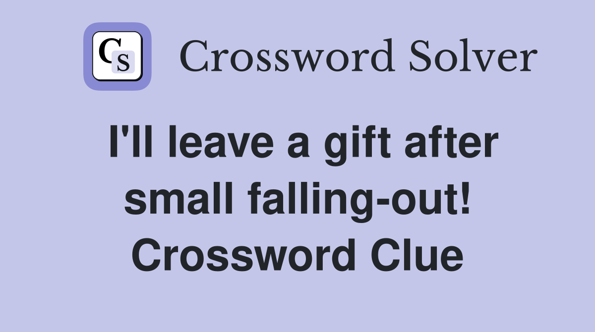 I'll leave a gift after small falling-out! Crossword Clue