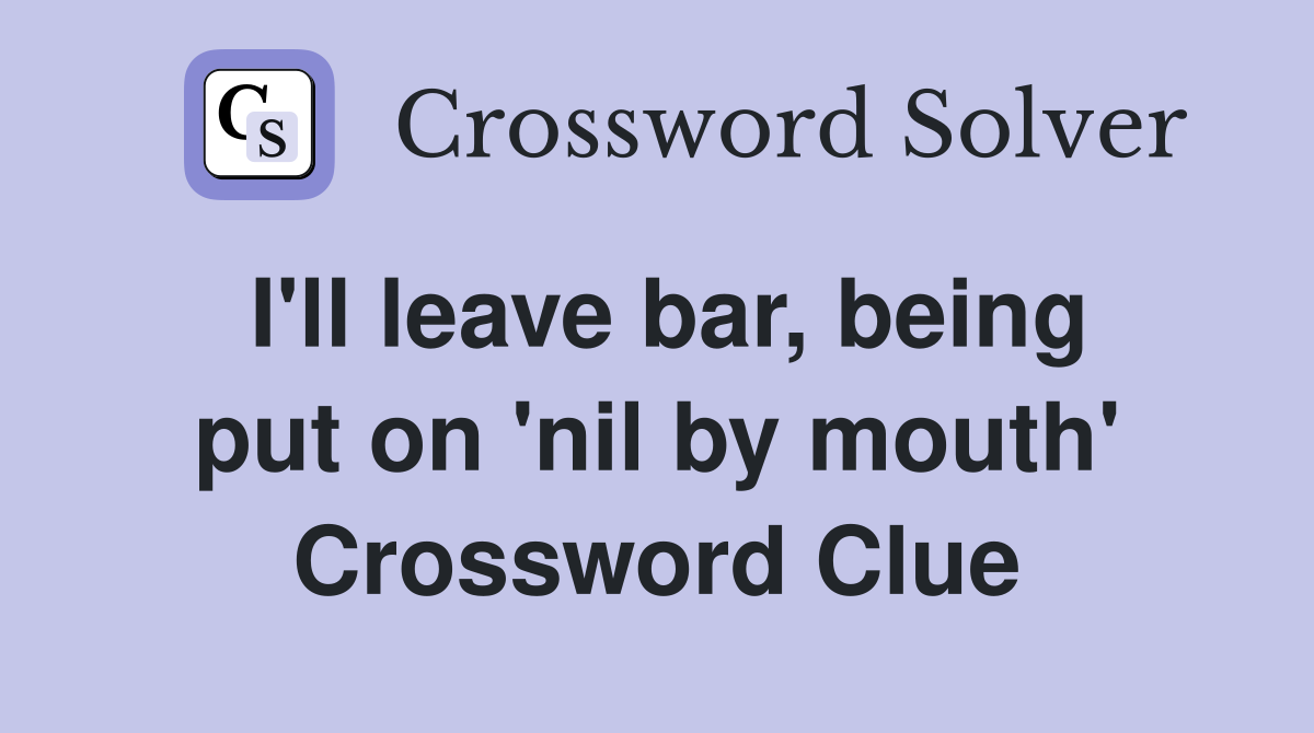 I'll leave bar, being put on 'nil by mouth' Crossword Clue