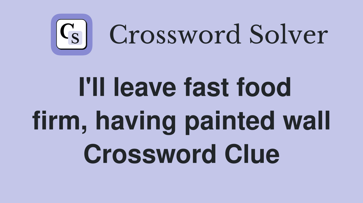 I'll leave fast food firm, having painted wall Crossword Clue