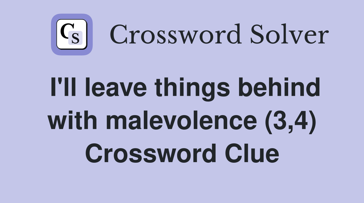 I'll leave things behind with malevolence (3,4) Crossword Clue