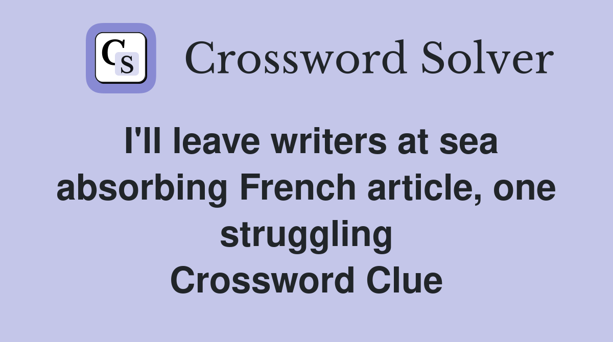 I'll leave writers at sea absorbing French article, one struggling Crossword Clue