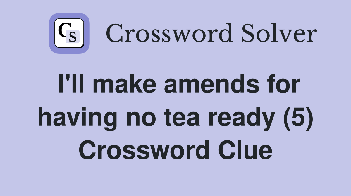 I'll make amends for having no tea ready (5) Crossword Clue
