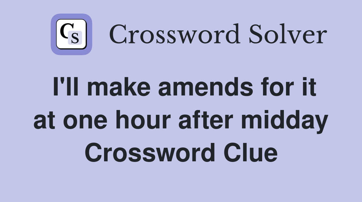 I'll make amends for it at one hour after midday Crossword Clue
