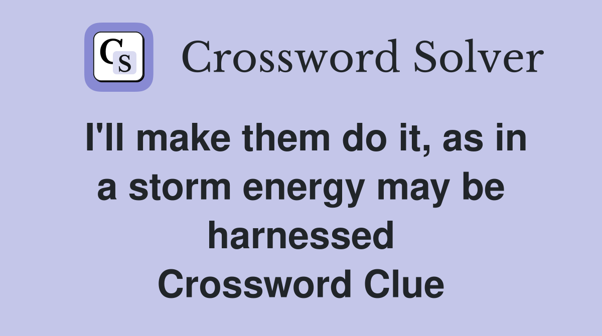 I'll make them do it, as in a storm energy may be harnessed Crossword Clue