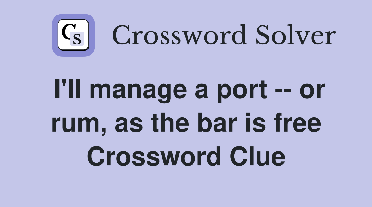 I'll manage a port -- or rum, as the bar is free Crossword Clue