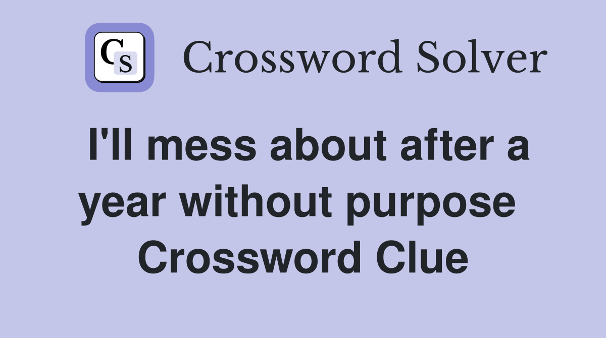 I'll mess about after a year without purpose  Crossword Clue
