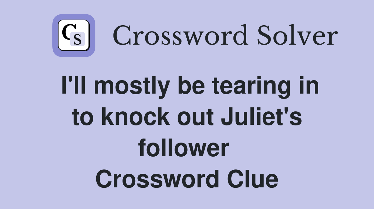 I'll mostly be tearing in to knock out Juliet's follower  Crossword Clue