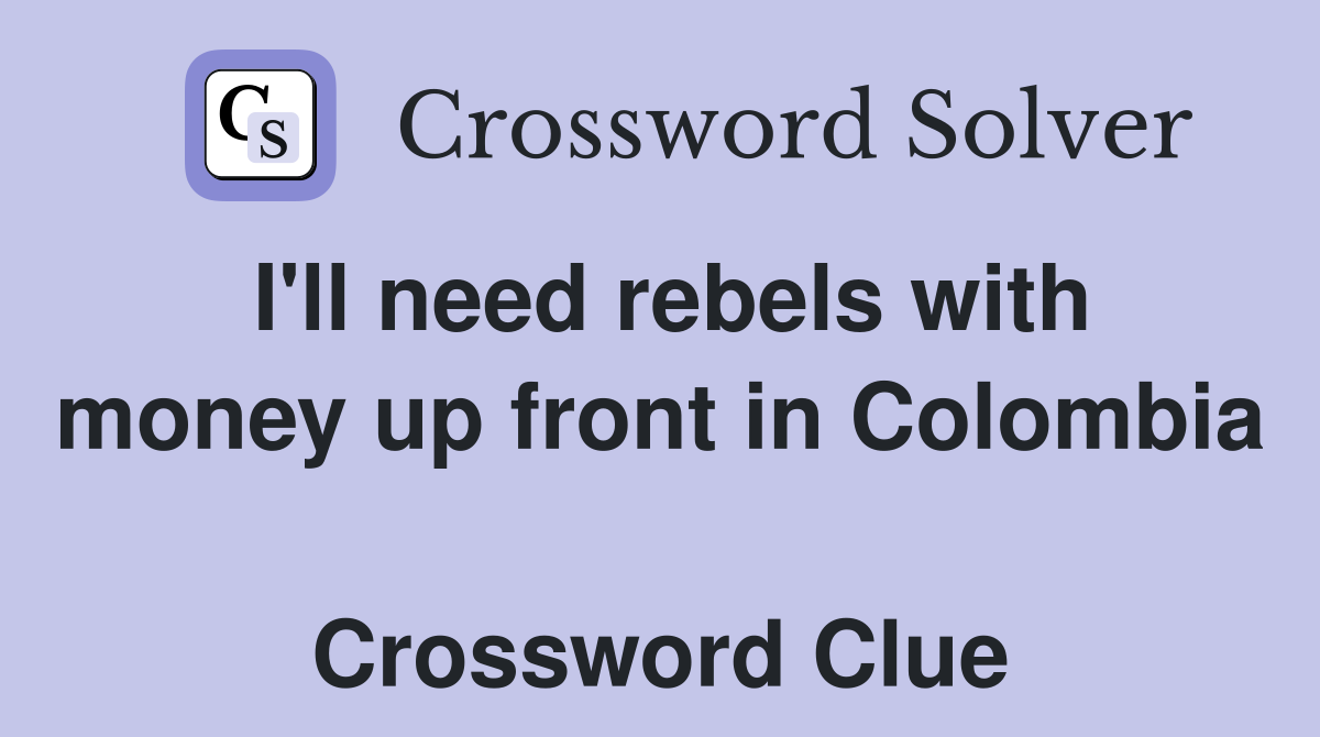I'll need rebels with money up front in Colombia  Crossword Clue
