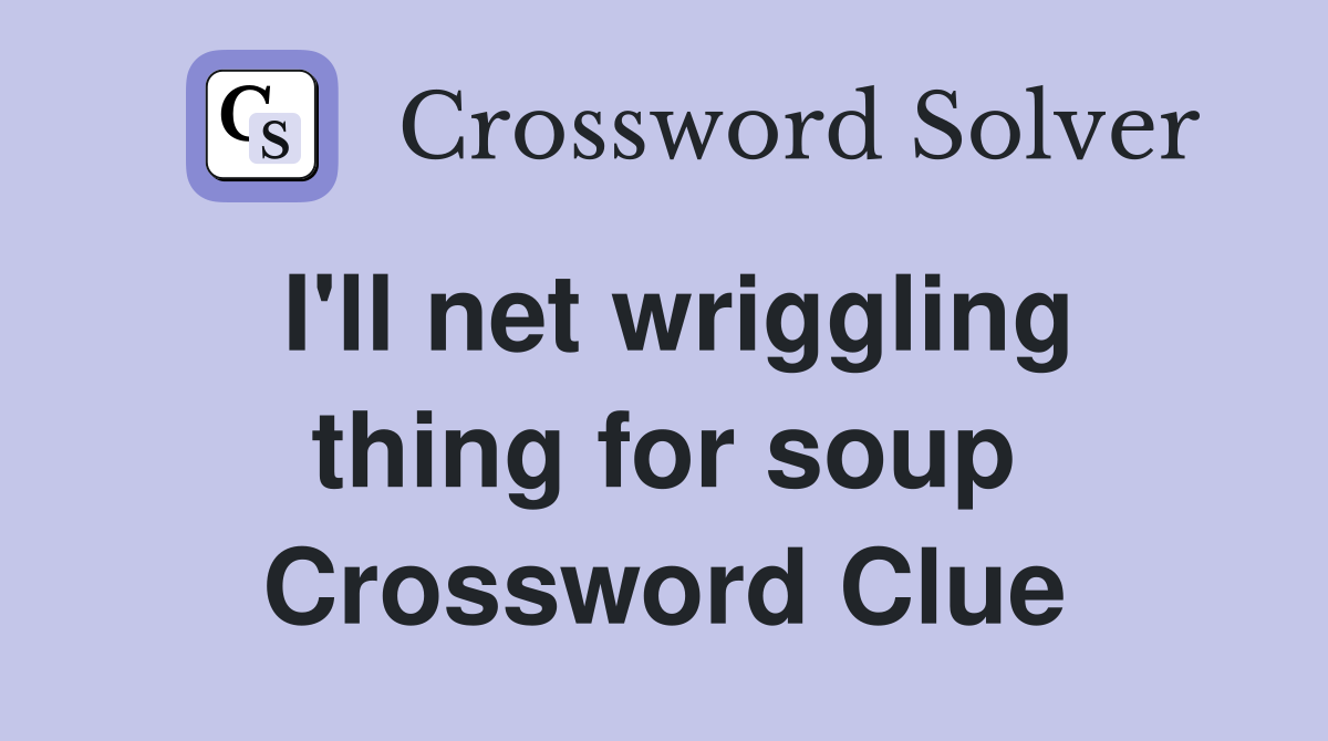 I'll net wriggling thing for soup Crossword Clue