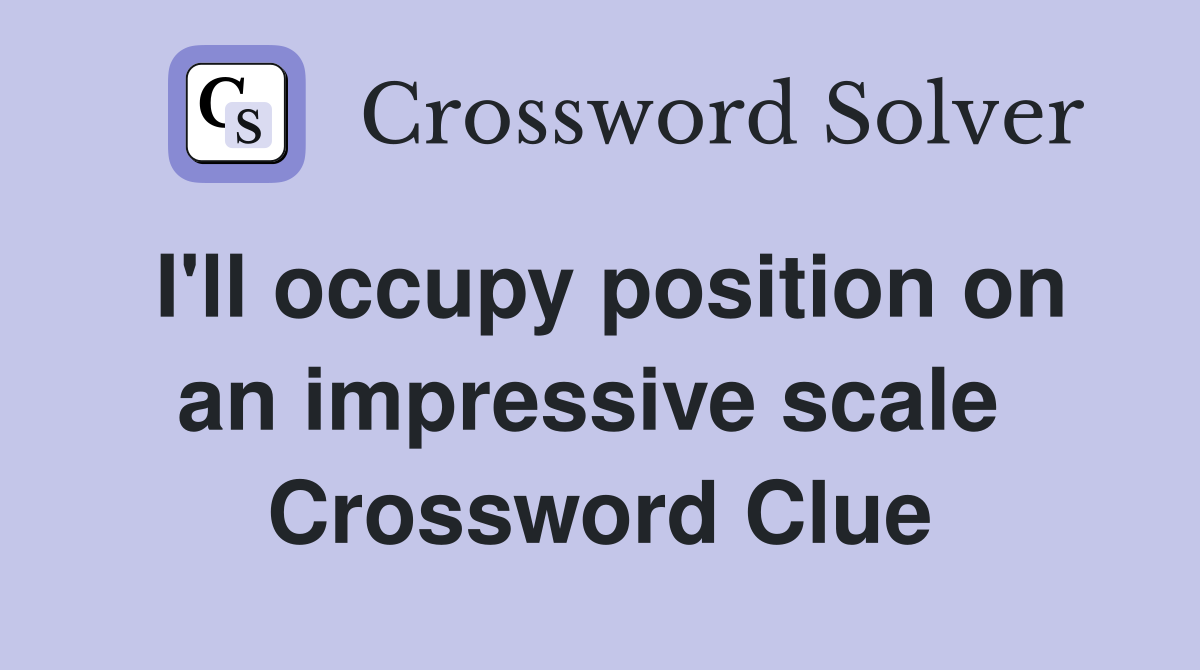 I'll occupy position on an impressive scale  Crossword Clue