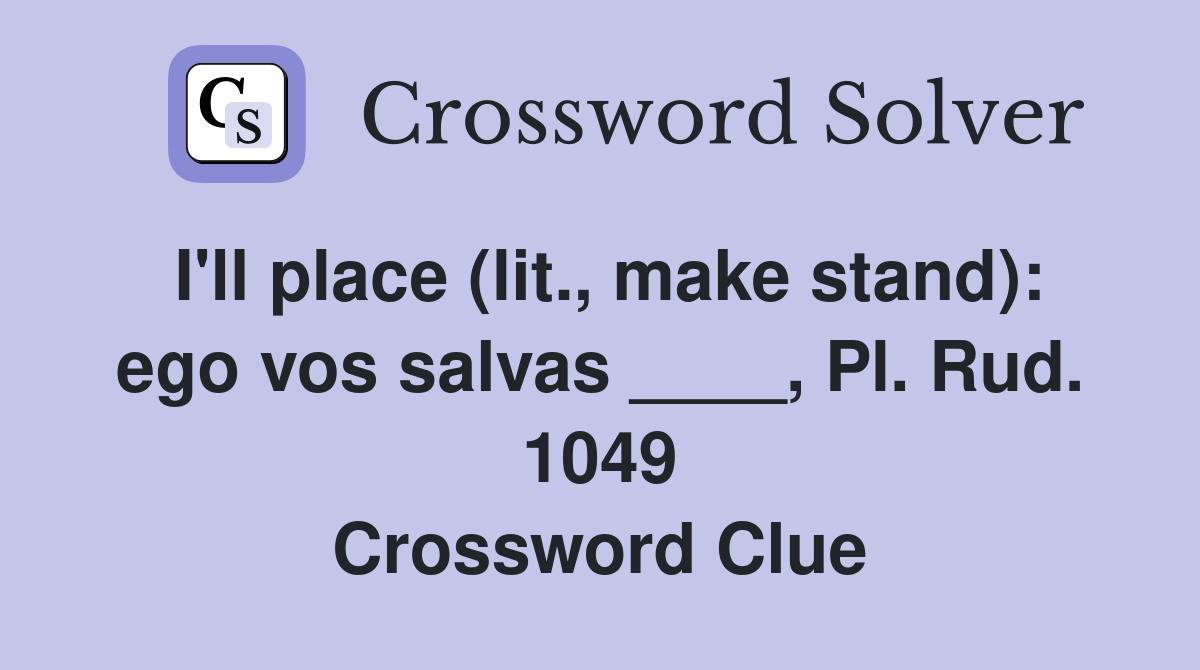 I'll place (lit., make stand): ego vos salvas ____, Pl. Rud. 1049 Crossword Clue