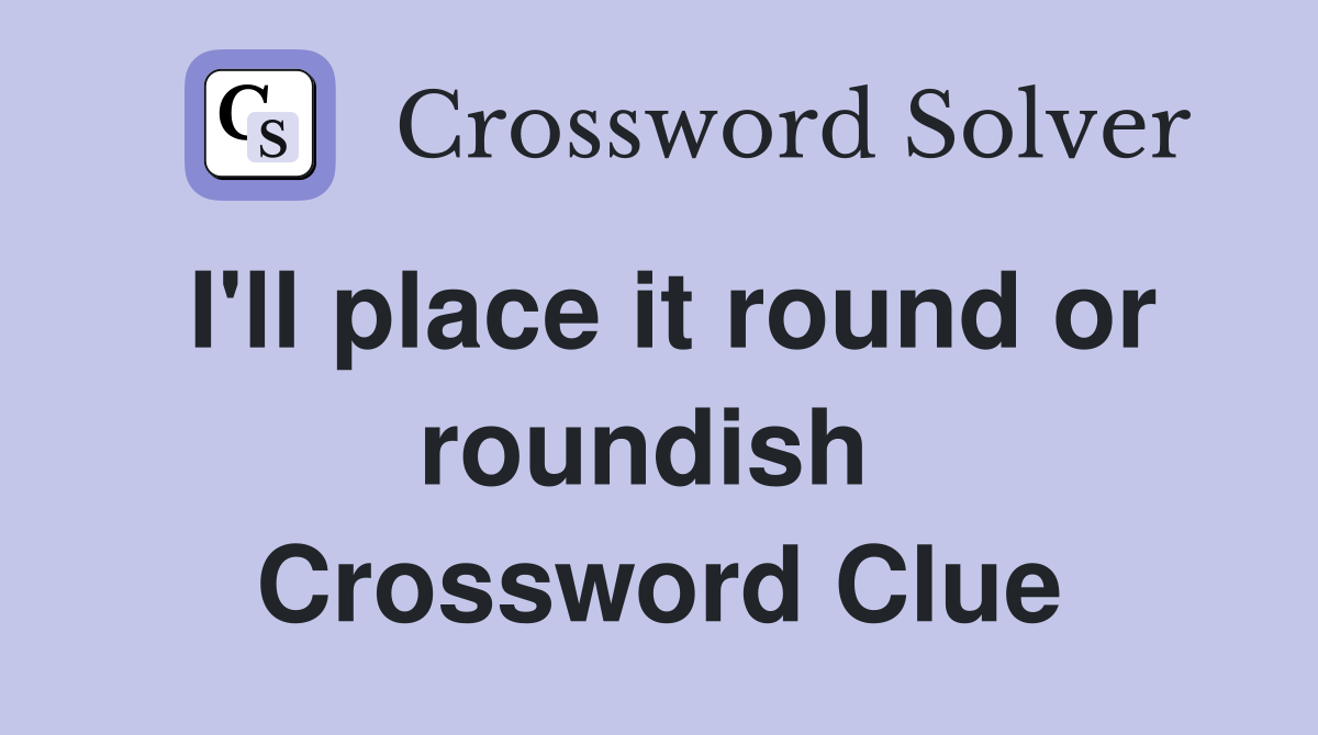 I'll place it round or roundish  Crossword Clue