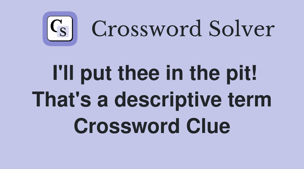 I'll put thee in the pit! That's a descriptive term Crossword Clue