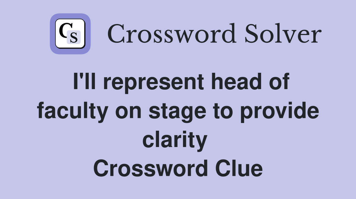 I'll represent head of faculty on stage to provide clarity  Crossword Clue