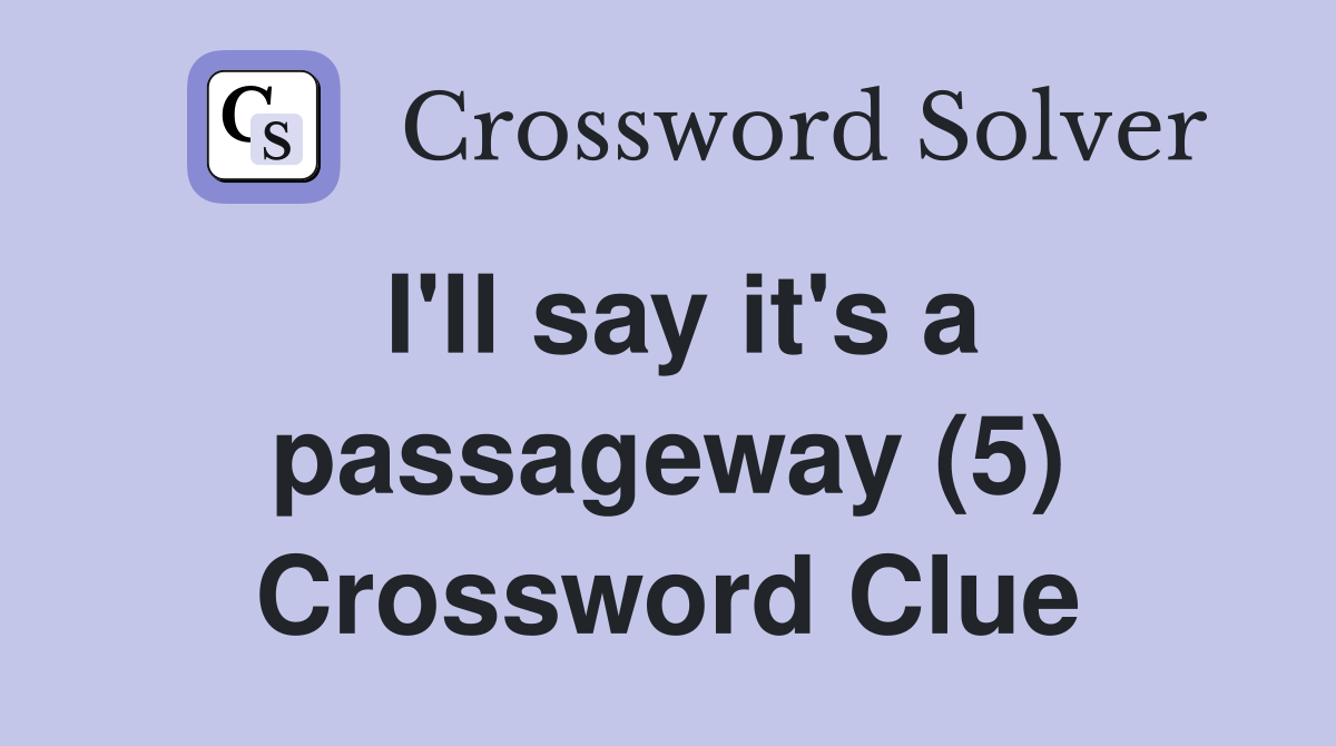 I'll say it's a passageway (5) Crossword Clue