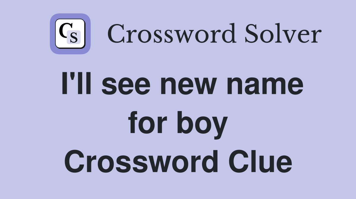 I'll see new name for boy Crossword Clue