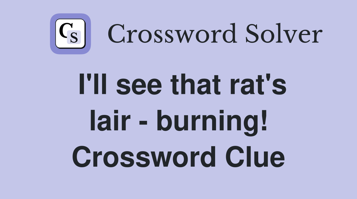 I'll see that rat's lair - burning! Crossword Clue