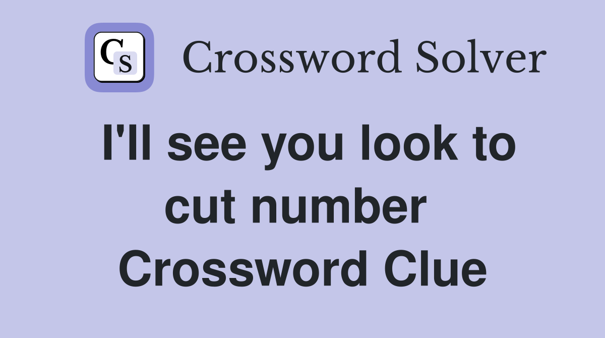 I'll see you look to cut number  Crossword Clue