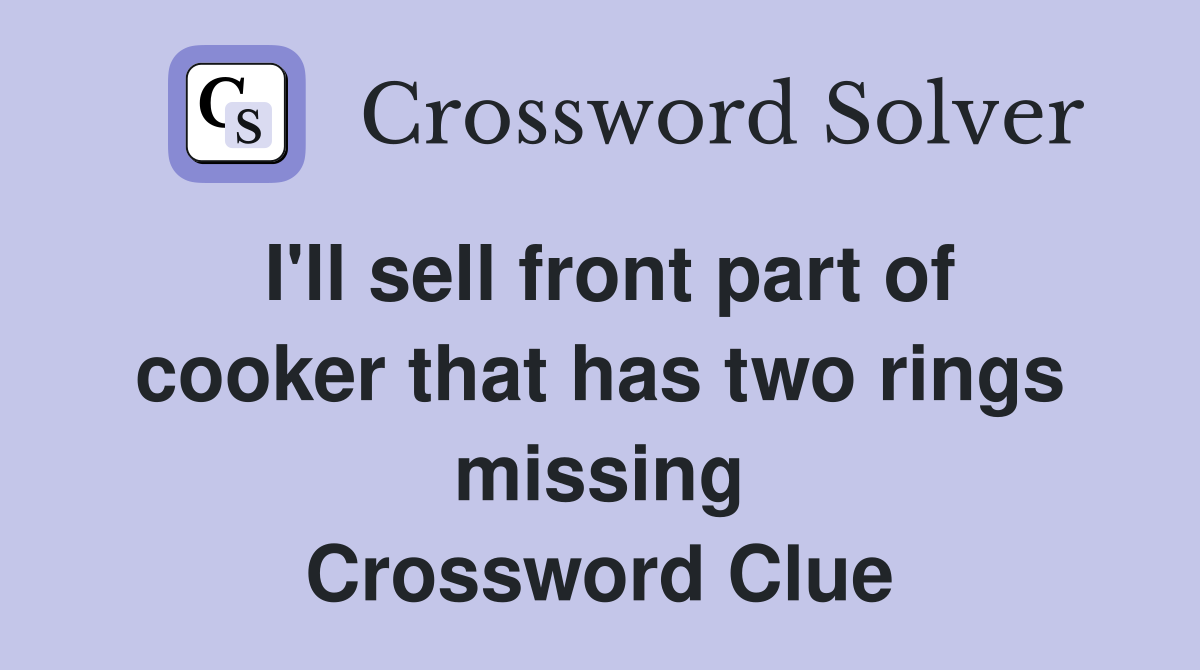 I'll sell front part of cooker that has two rings missing Crossword Clue