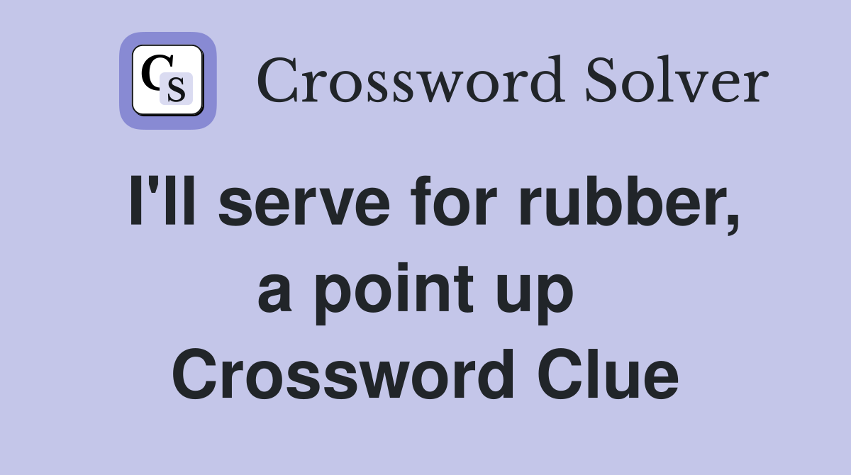 I'll serve for rubber, a point up  Crossword Clue