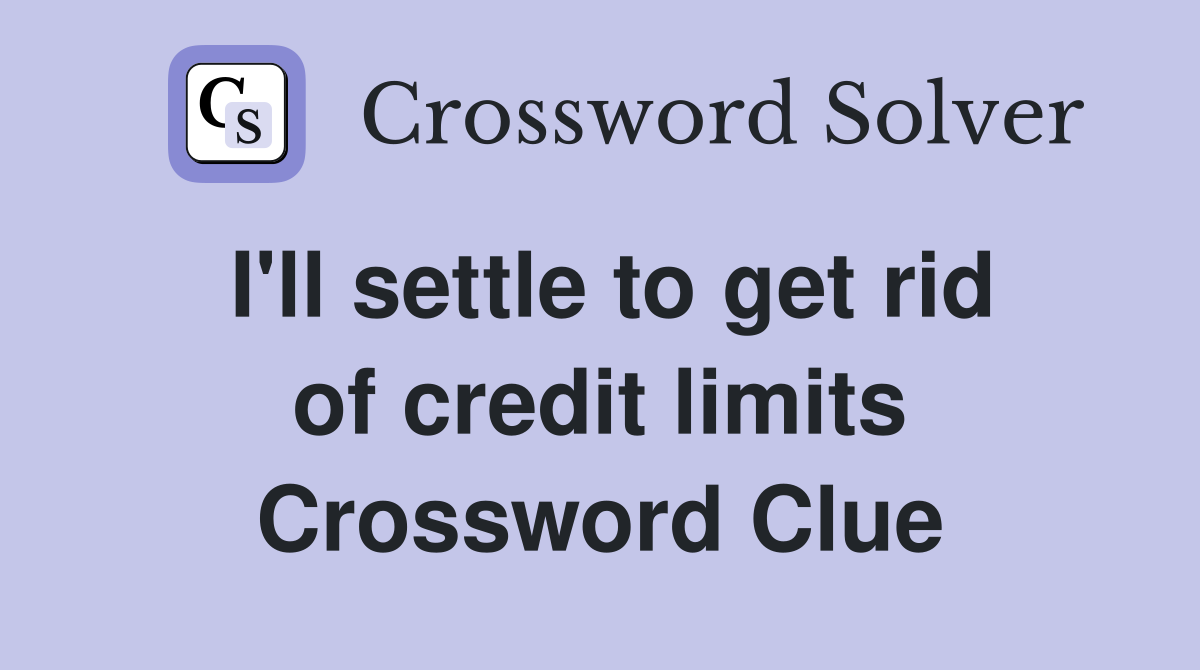 I'll settle to get rid of credit limits Crossword Clue