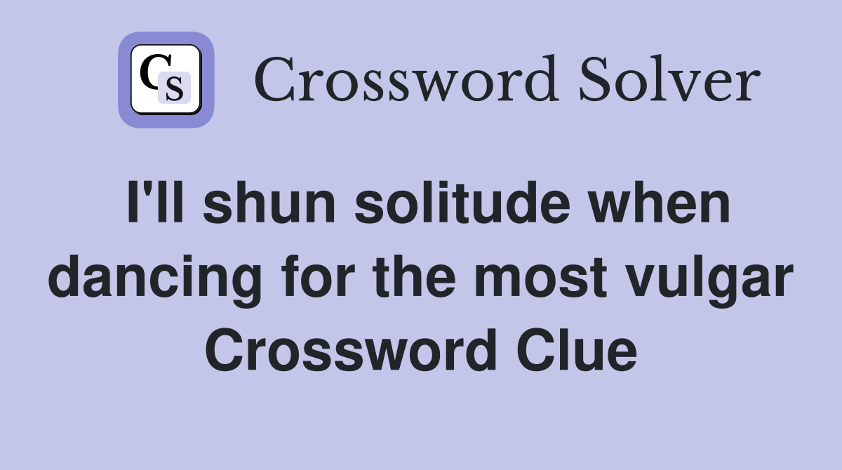 I'll shun solitude when dancing for the most vulgar Crossword Clue