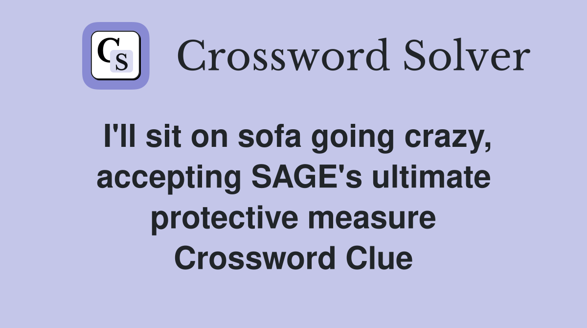 I'll sit on sofa going crazy, accepting SAGE's ultimate protective measure Crossword Clue