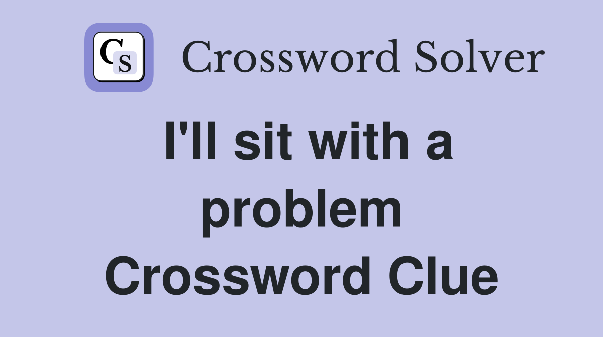 I'll sit with a problem Crossword Clue