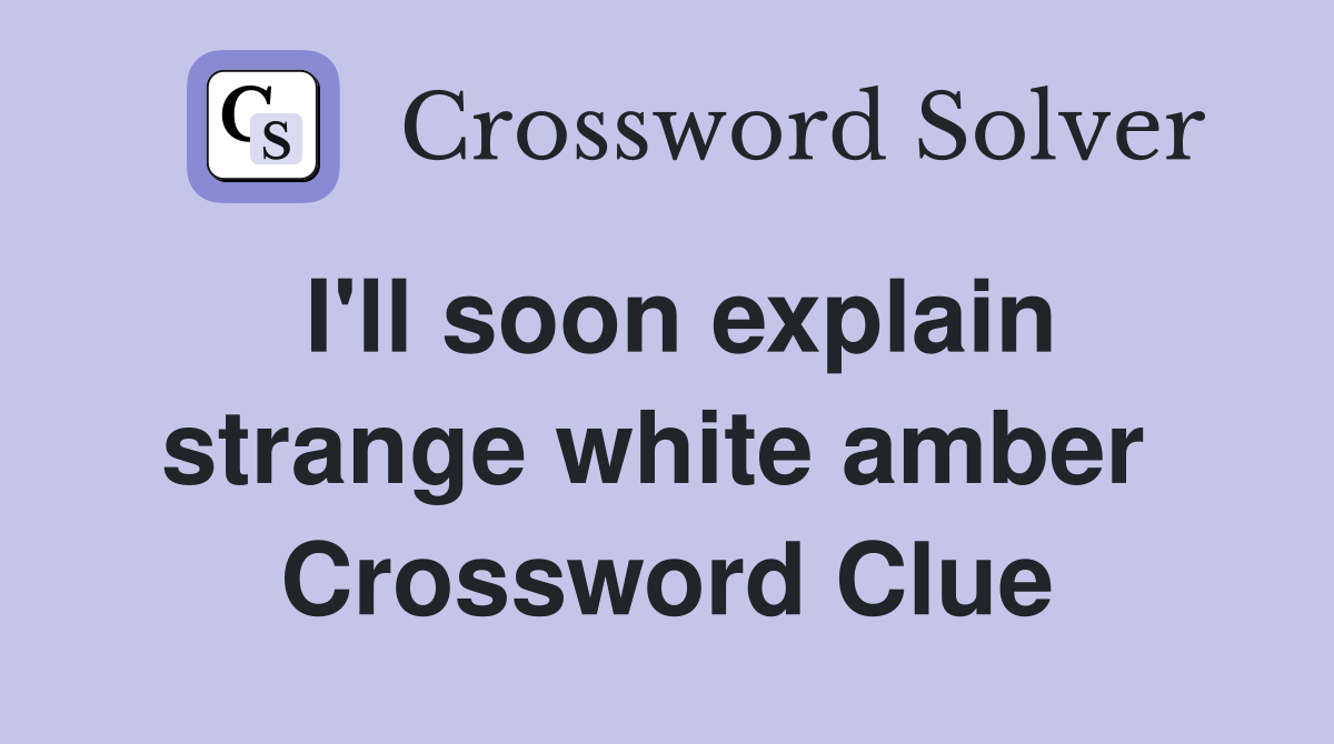 I'll soon explain strange white amber  Crossword Clue