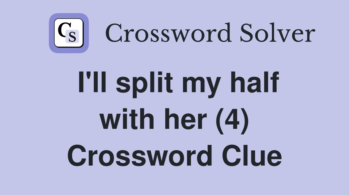 I'll split my half with her (4) Crossword Clue