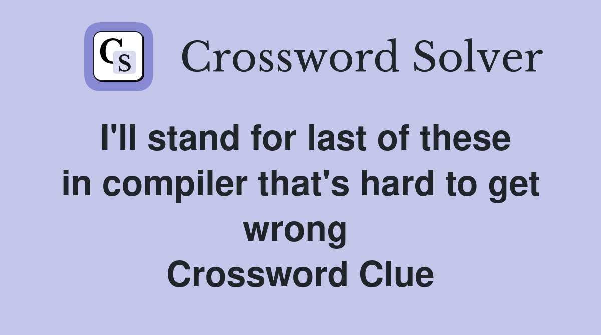 I'll stand for last of these in compiler that's hard to get wrong  Crossword Clue