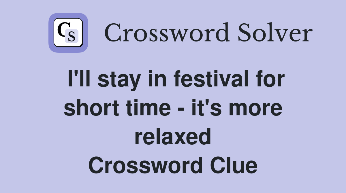 I'll stay in festival for short time - it's more relaxed Crossword Clue