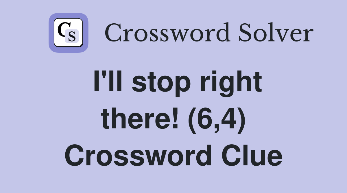I'll stop right there! (6,4) Crossword Clue