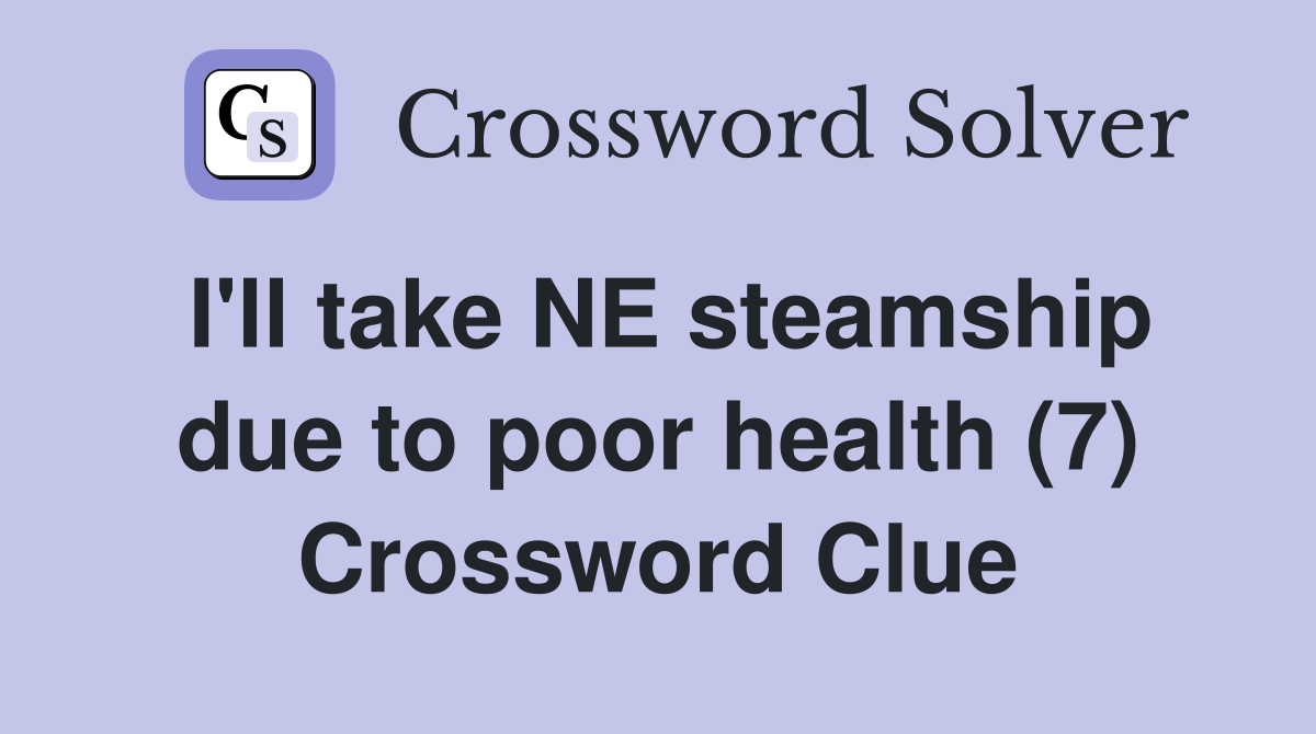 I'll take NE steamship due to poor health (7) Crossword Clue