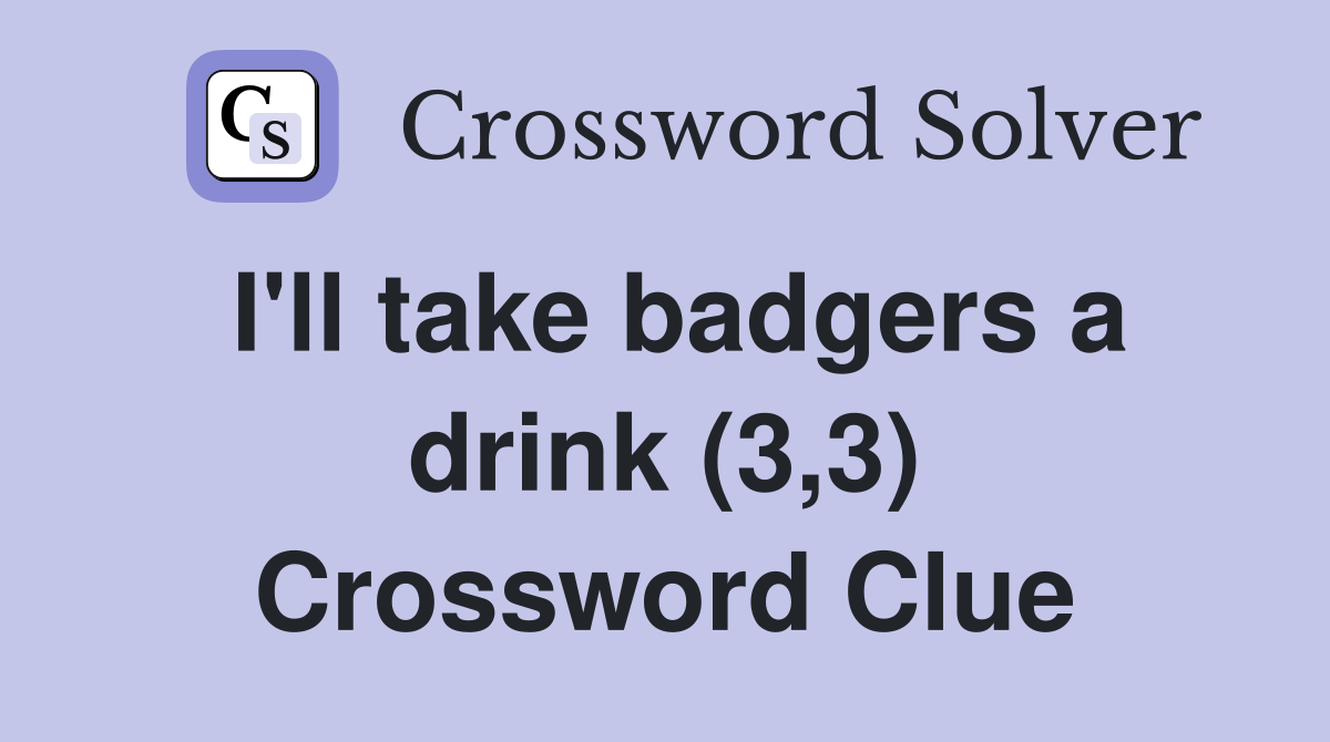 I'll take badgers a drink (3,3) Crossword Clue