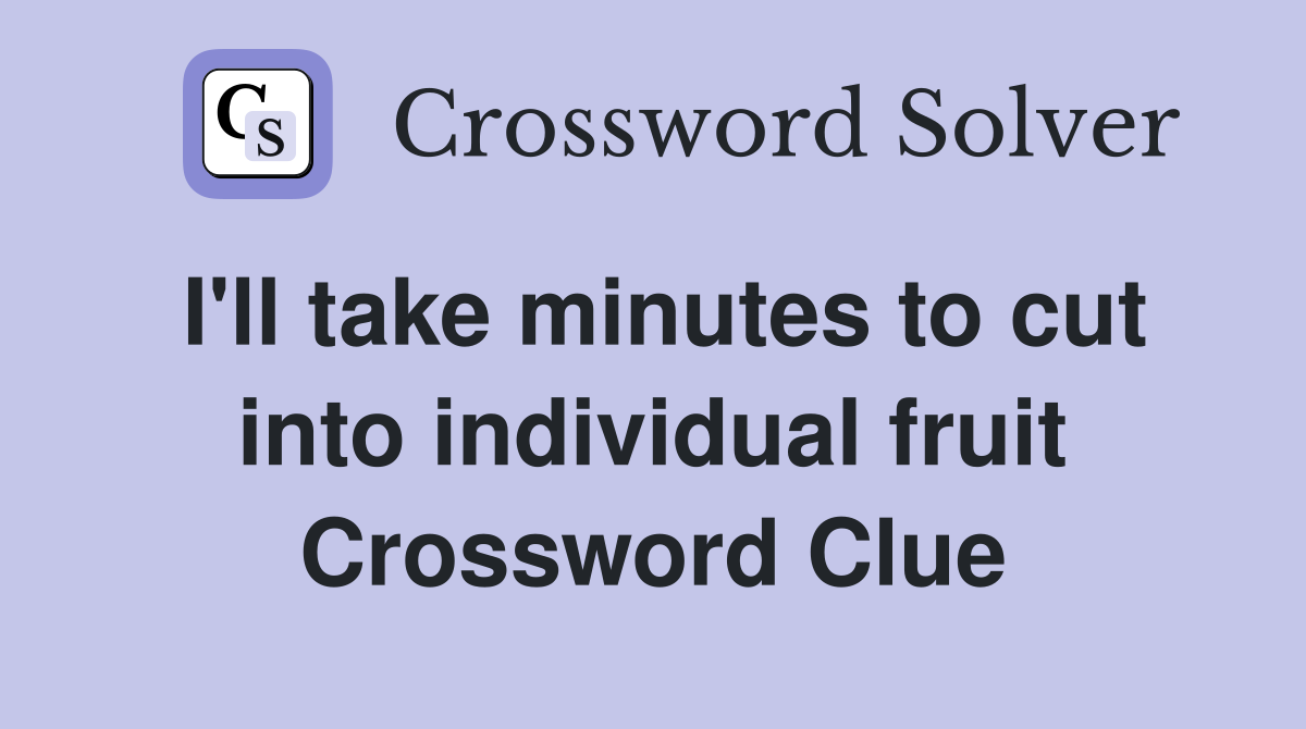 I'll take minutes to cut into individual fruit Crossword Clue