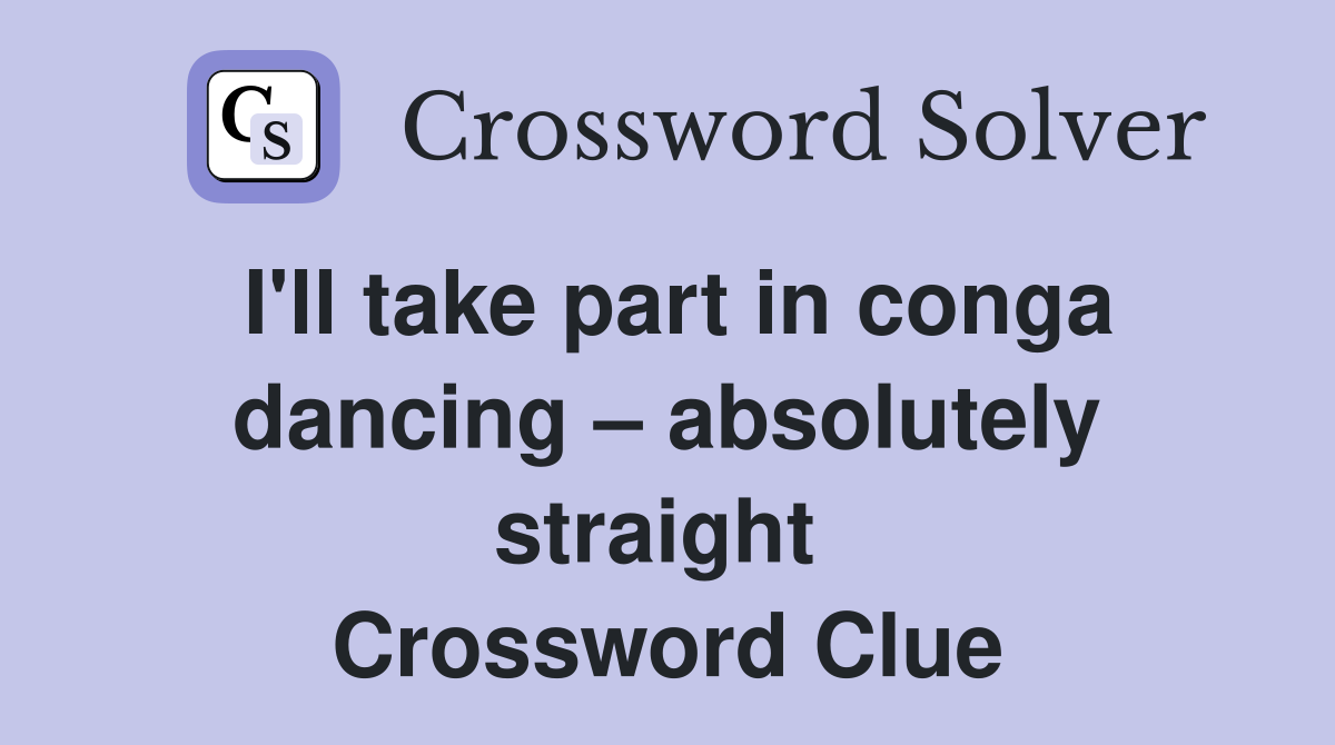 I'll take part in conga dancing – absolutely straight  Crossword Clue