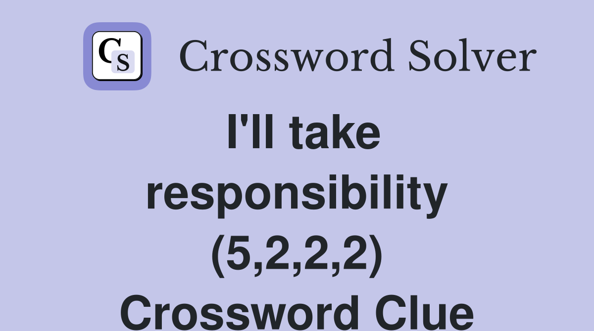 I'll take responsibility (5,2,2,2) Crossword Clue