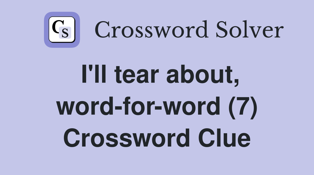 I'll tear about, word-for-word (7) Crossword Clue