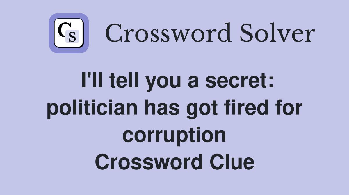 I'll tell you a secret: politician has got fired for corruption Crossword Clue