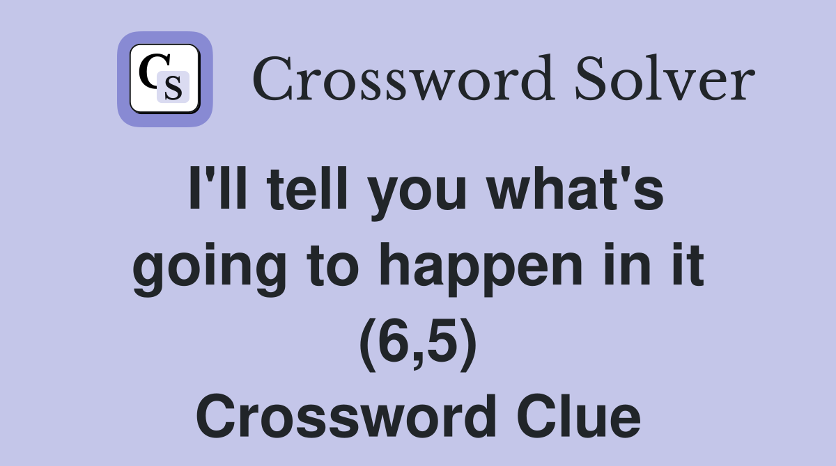 I'll tell you what's going to happen in it (6,5) Crossword Clue