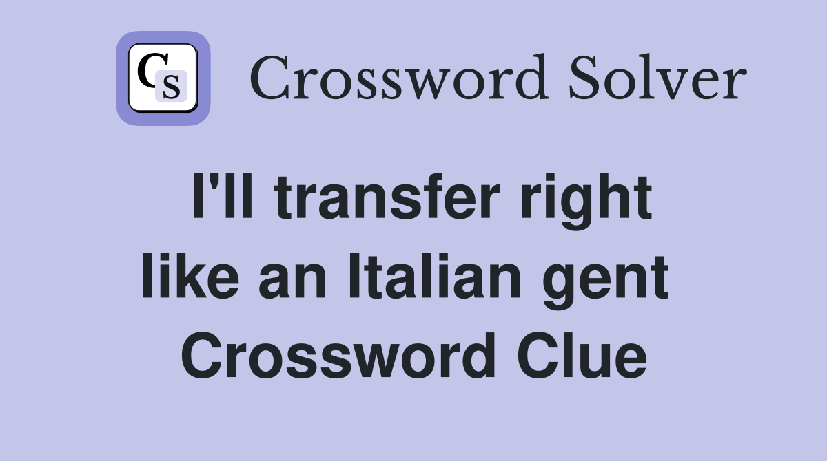 I'll transfer right like an Italian gent  Crossword Clue