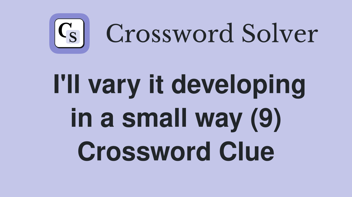 I'll vary it developing in a small way (9) Crossword Clue