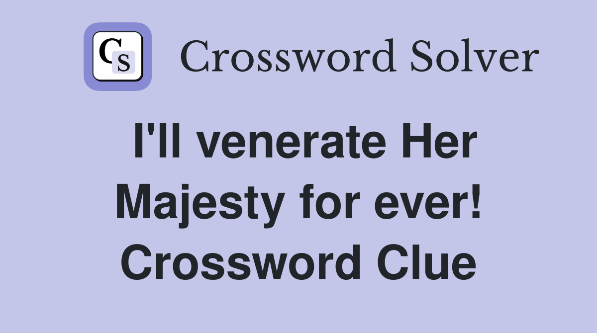 I'll venerate Her Majesty for ever! Crossword Clue