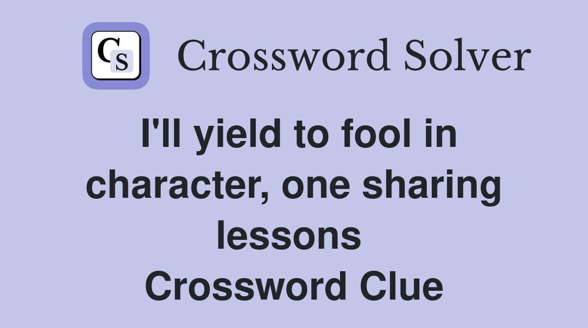 I'll yield to fool in character, one sharing lessons  Crossword Clue
