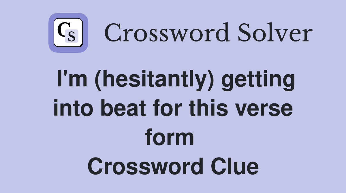 I'm (hesitantly) getting into beat for this verse form  Crossword Clue