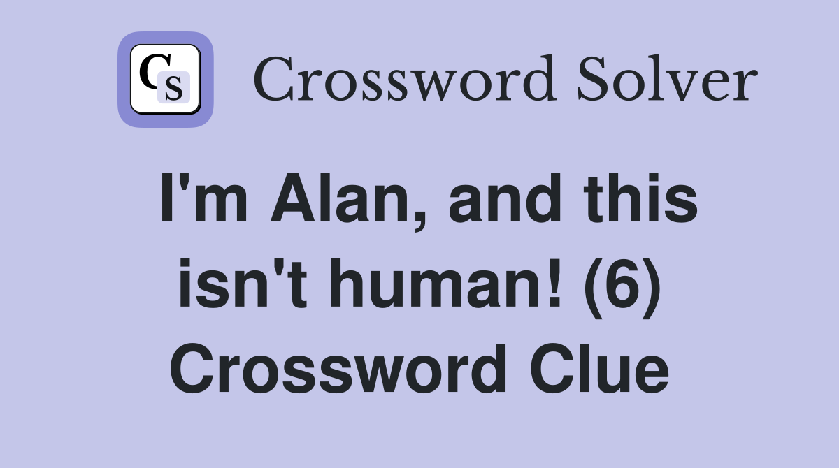 I'm Alan, and this isn't human! (6) Crossword Clue