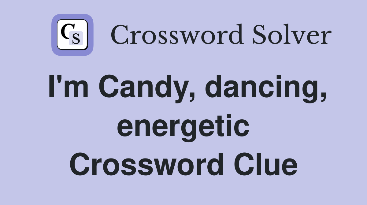 I'm Candy, dancing, energetic Crossword Clue