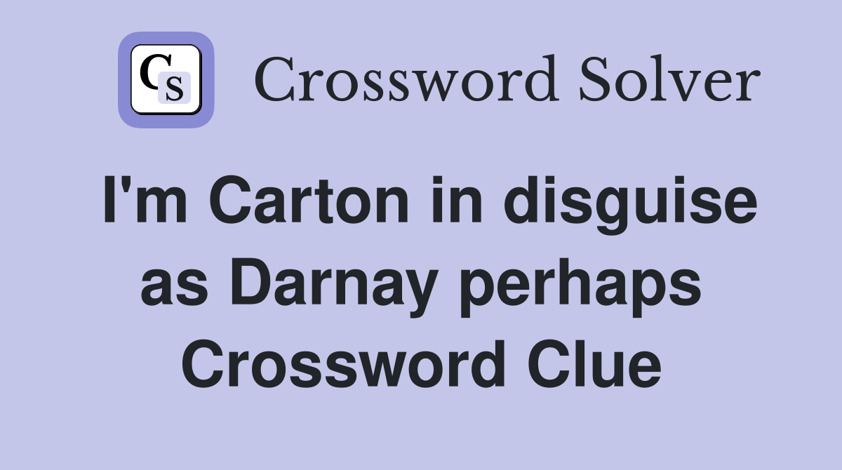I'm Carton in disguise as Darnay perhaps Crossword Clue